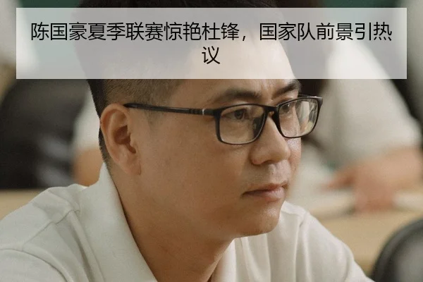 陈国豪夏季联赛惊艳杜锋，国家队前景引热议