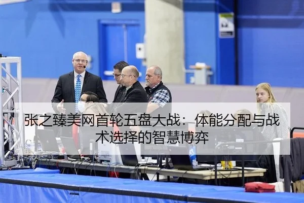 张之臻美网首轮五盘大战：体能分配与战术选择的智慧博弈