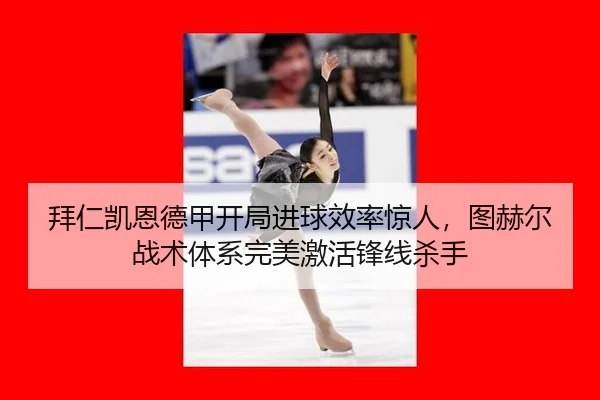 拜仁凯恩德甲开局进球效率惊人，图赫尔战术体系完美激活锋线杀手