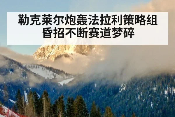 勒克莱尔炮轰法拉利策略组昏招不断赛道梦碎