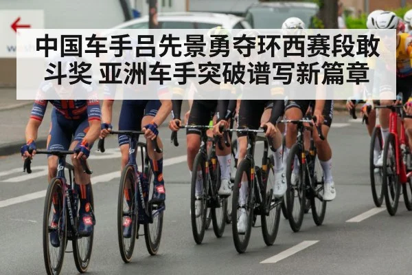 中国车手吕先景勇夺环西赛段敢斗奖 亚洲车手突破谱写新篇章