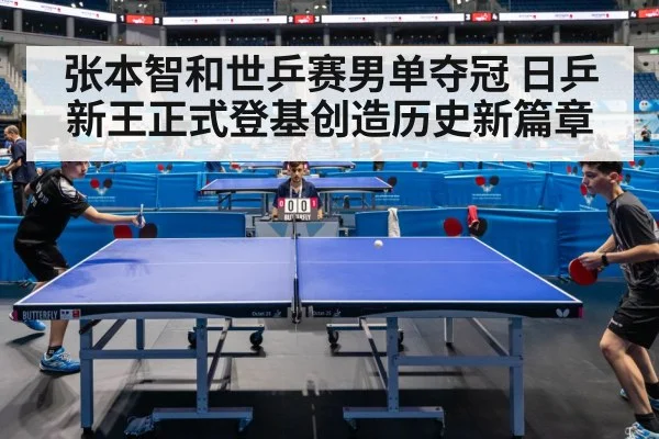 张本智和世乒赛男单夺冠 日乒新王正式登基创造历史新篇章