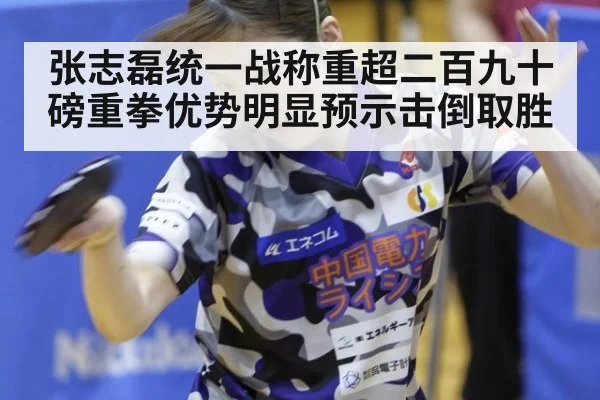 张志磊统一战称重超二百九十磅重拳优势明显预示击倒取胜