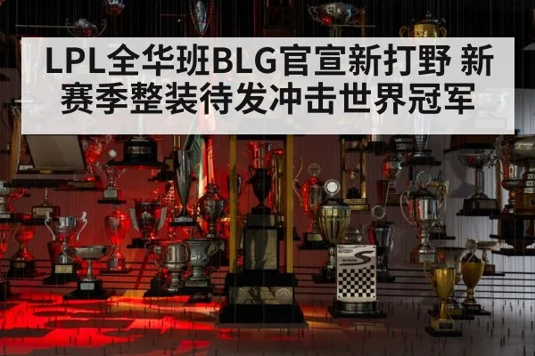 LPL全华班BLG官宣新打野 新赛季整装待发冲击世界冠军