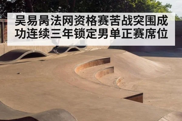 吴易昺法网资格赛苦战突围成功连续三年锁定男单正赛席位